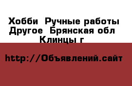 Хобби. Ручные работы Другое. Брянская обл.,Клинцы г.